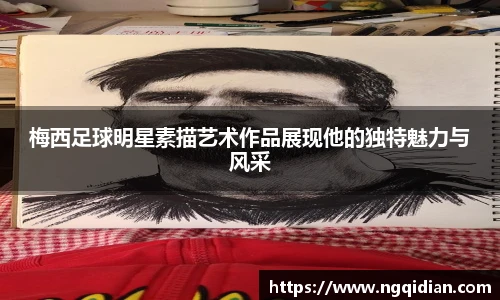 梅西足球明星素描艺术作品展现他的独特魅力与风采