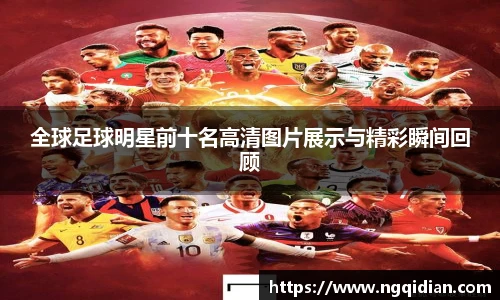 全球足球明星前十名高清图片展示与精彩瞬间回顾
